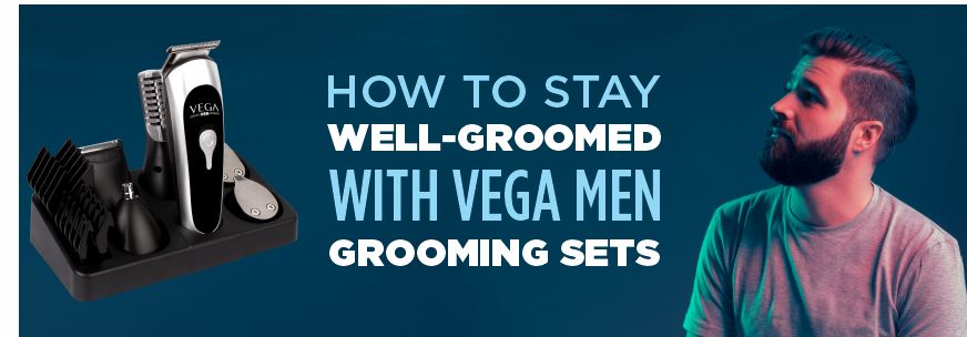How to stay well-groomed with VEGA Men Grooming Sets?