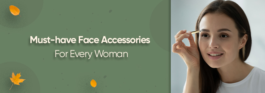 Basic Face Accessories Every Woman Must Own