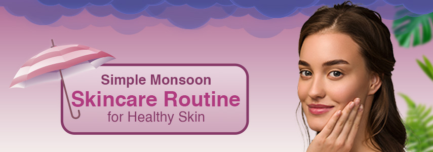 3 Easy Yet Effective Monsoon Skincare Routine for Fresh & Healthy Skin