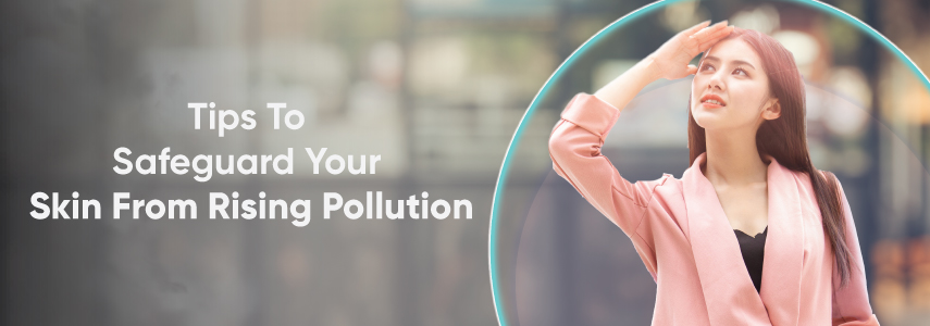 How to take care of your skin with the rising pollution