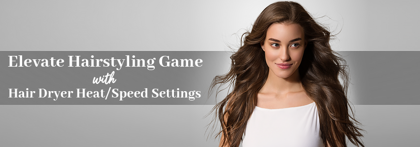 How Hair Dryer Heat and Speed Settings Can Transform Hairstyling Needs