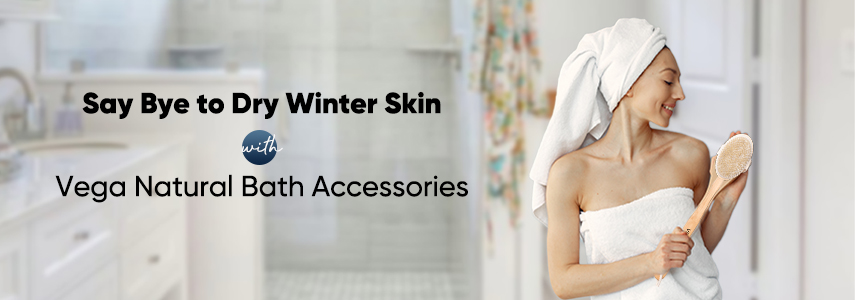 Say Bye to Dry Skin this Winter Season Using Vega Natural Bath Accessories