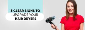 5 Clear Signs to Upgrade Your Hair Dryers