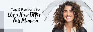 Top 5 Reasons to Use a Hair Dryer This Monsoon