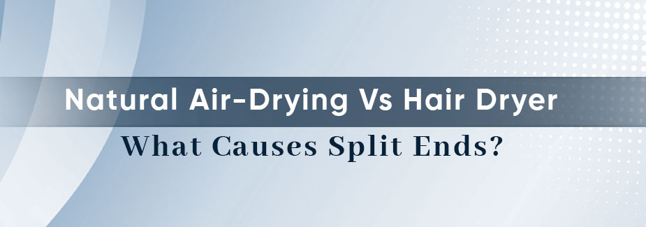 Why Natural Air-Drying Causes Split Ends Than a Hair Dryer