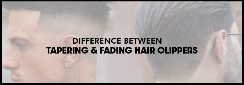 What is the Difference Between Tapering and Fading Hair Clippers