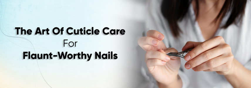 The Art of Cuticle Care: Best Practices for Healthy and Beautiful Nails