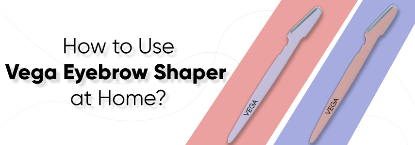 How to Use Vega Eyebrow Shaper At Home: A User-Friendly Guide