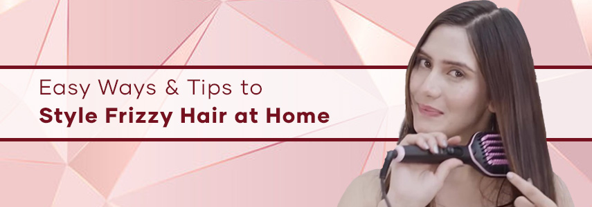 Easy Ways and Tips to Style Frizzy Hair at Home